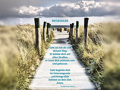 Reisesegen am Strand: Holzweg durch Dünen zum Meer mit Segensworten Das Bild zeigt einen schmalen Holzweg, der durch hohe Dünen in Richtung Meer führt. Am Horizont sind Strandkörbe zu sehen, darüber ein weiter Himmel mit Wolken. Über dem Motiv steht der Titel „Reisesegen“. In der Mitte ist ein längerer Segensspruch abgedruckt: „Gott sei mit dir auf deinem Weg. Er behüte dich auf allen Straßen, er lasse dich achtsam sein und gelassen. Gott begleite dich im Unterwegssein und bringe dich behütet an dein Ziel. Amen.“ Am unteren Rand wird der Text Bischöfin Beate Hofmann zugeschrieben.